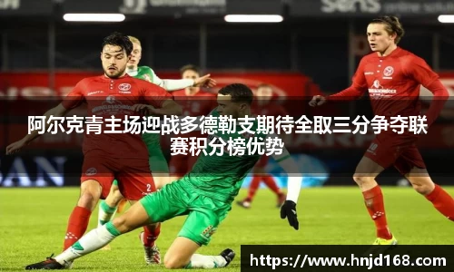 阿尔克青主场迎战多德勒支期待全取三分争夺联赛积分榜优势