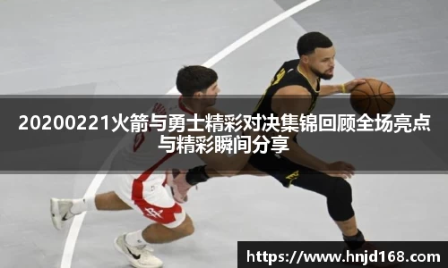 20200221火箭与勇士精彩对决集锦回顾全场亮点与精彩瞬间分享