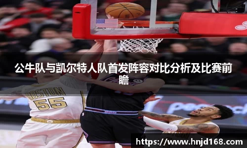 公牛队与凯尔特人队首发阵容对比分析及比赛前瞻
