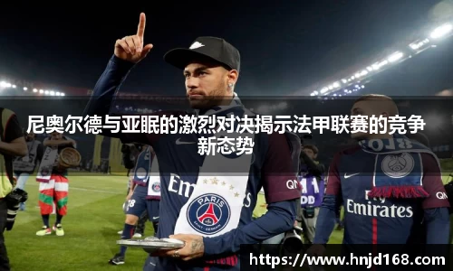 尼奥尔德与亚眠的激烈对决揭示法甲联赛的竞争新态势